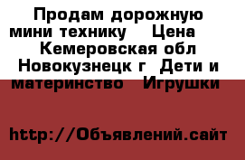 Продам дорожную мини технику. › Цена ­ 15 - Кемеровская обл., Новокузнецк г. Дети и материнство » Игрушки   